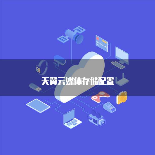 天翼云媒体存储配置