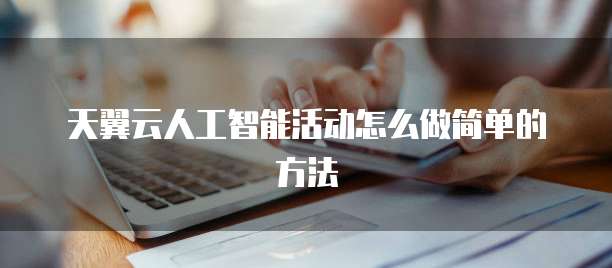 天翼云人工智能活动怎么做简单的方法