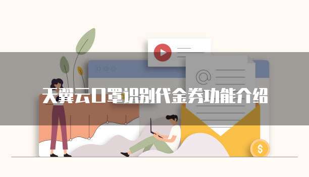 天翼云口罩识别代金券功能介绍