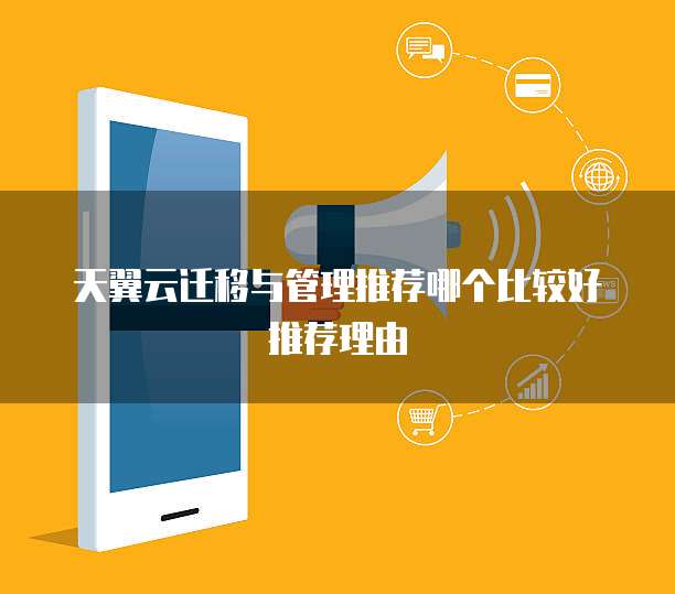天翼云迁移与管理推荐哪个比较好推荐理由