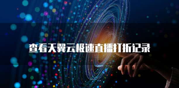 查看天翼云极速直播打折记录