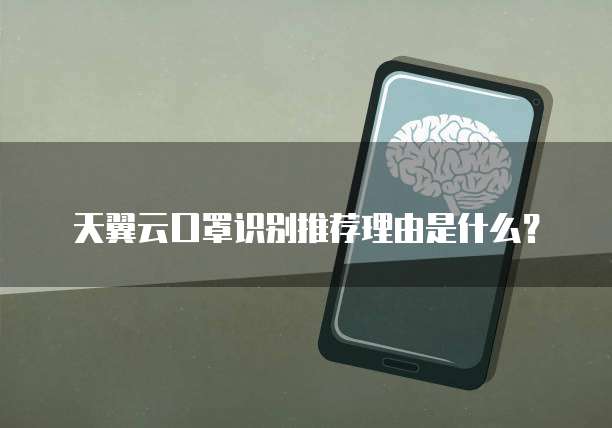 天翼云口罩识别推荐理由是什么?