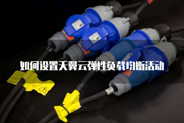 如何设置天翼云弹性负载均衡活动