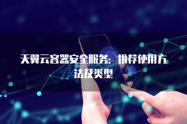 天翼云容器安全服务:推荐使用方法及类型