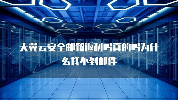 天翼云安全邮箱返利吗真的吗为什么找不到邮件