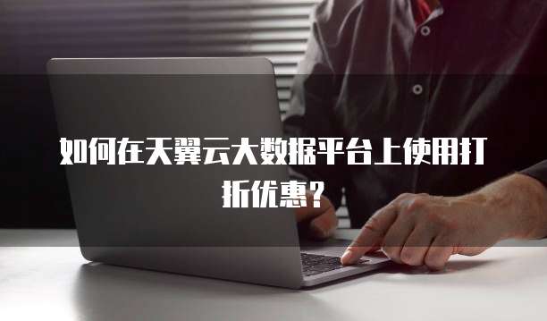 如何在天翼云大数据平台上使用打折优惠?