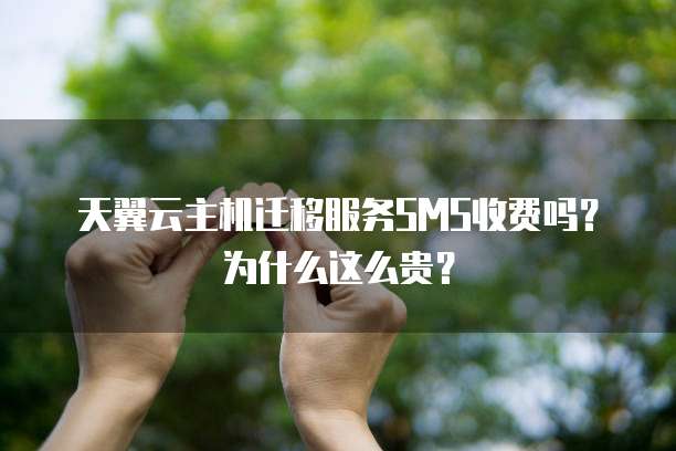 天翼云主机迁移服务SMS收费吗?为什么这么贵?