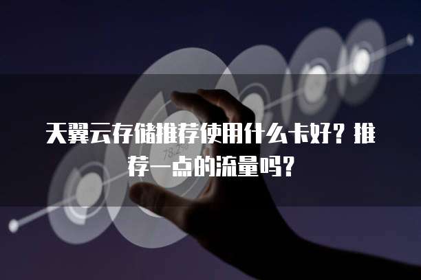 天翼云存储推荐使用什么卡好?推荐一点的流量吗?