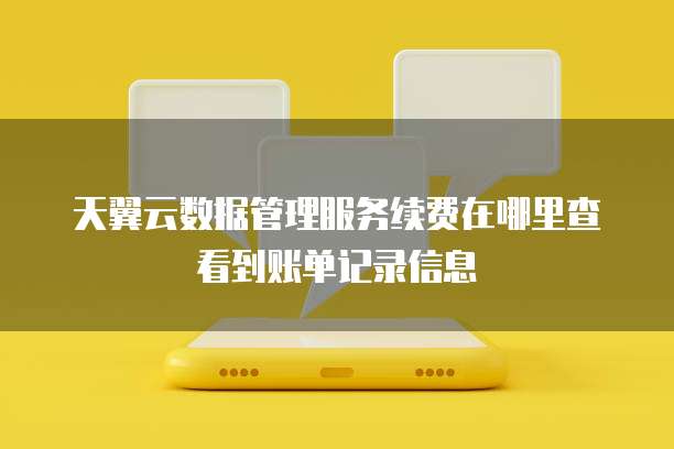 天翼云数据管理服务续费在哪里查看到账单记录信息