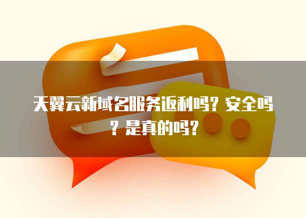 天翼云新域名服务返利吗?安全吗?是真的吗?