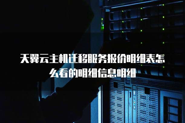 天翼云主机迁移服务报价明细表怎么看的明细信息明细