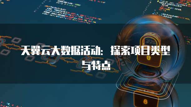 天翼云大数据活动:探索项目类型与特点