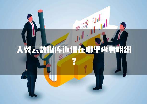 天翼云数据库返佣在哪里查看明细?