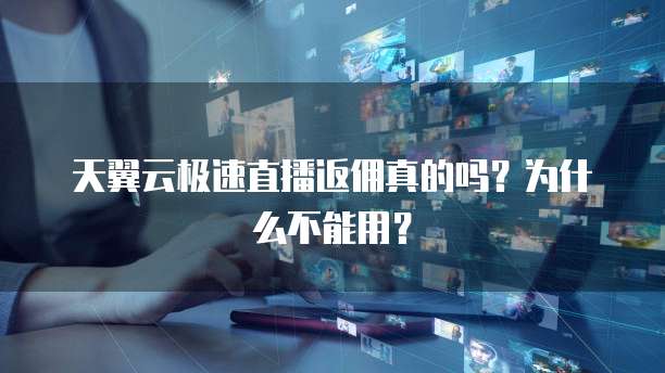 天翼云极速直播返佣真的吗？为什么不能用？