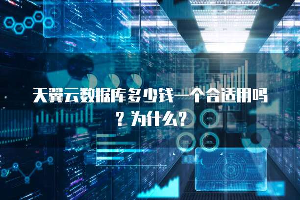 天翼云数据库多少钱一个合适用吗?为什么?