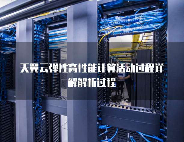天翼云弹性高性能计算活动过程详解解析过程