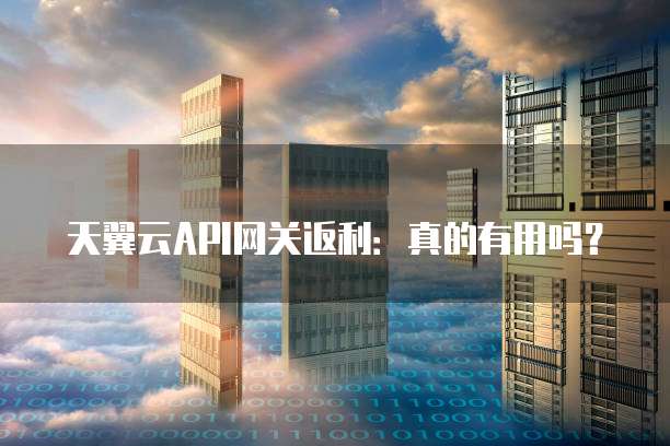 天翼云API网关返利:真的有用吗?