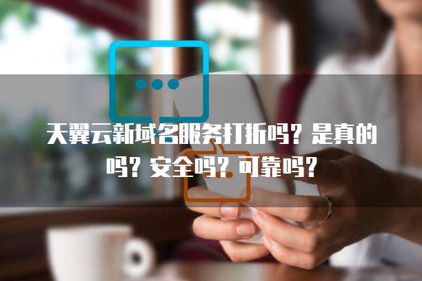 天翼云新域名服务打折吗?是真的吗?安全吗?可靠吗?