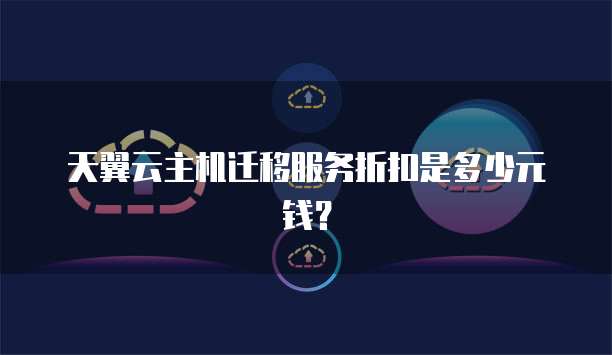 天翼云主机迁移服务折扣是多少元钱？