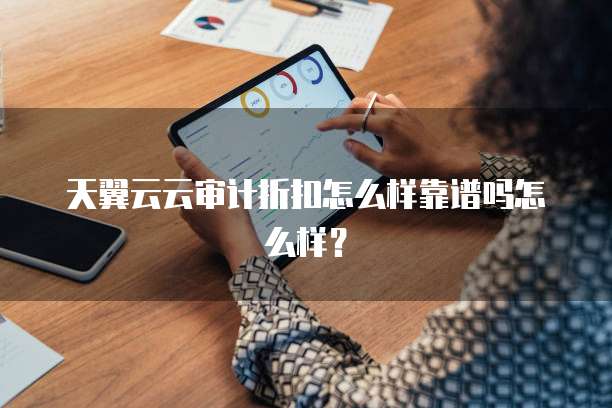 天翼云云审计折扣怎么样靠谱吗怎么样?