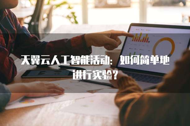 天翼云人工智能活动:如何简单地进行实验?