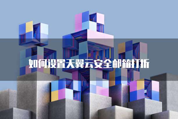 如何设置天翼云安全邮箱打折