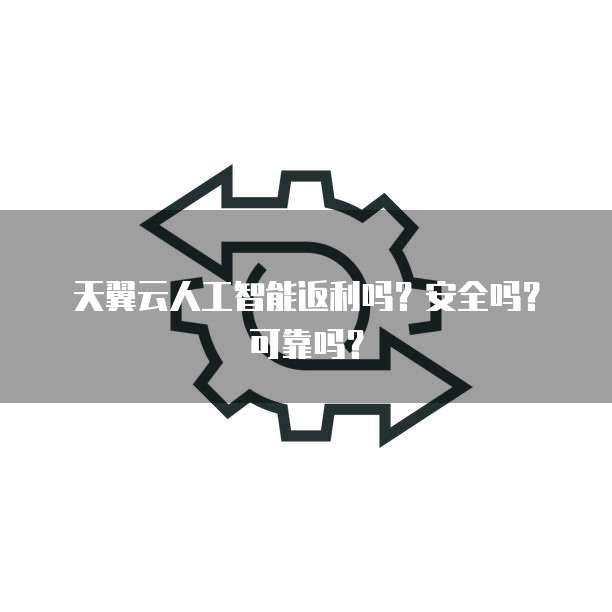 天翼云人工智能返利吗？安全吗？可靠吗？