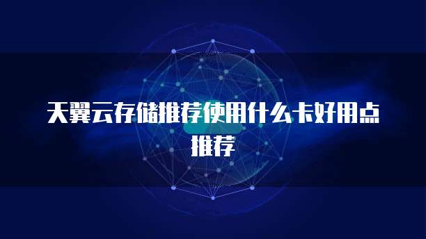 天翼云存储推荐使用什么卡好用点推荐