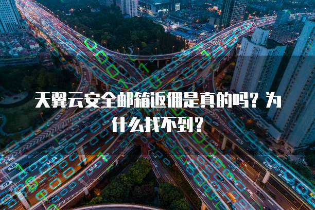 天翼云安全邮箱返佣是真的吗？为什么找不到？