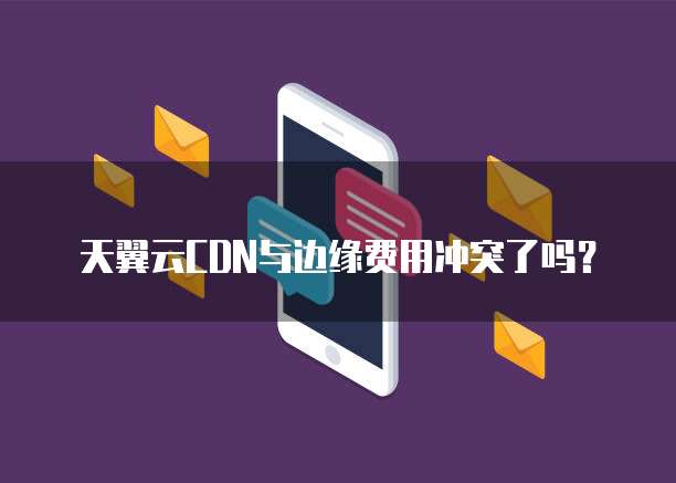 天翼云CDN与边缘费用冲突了吗?