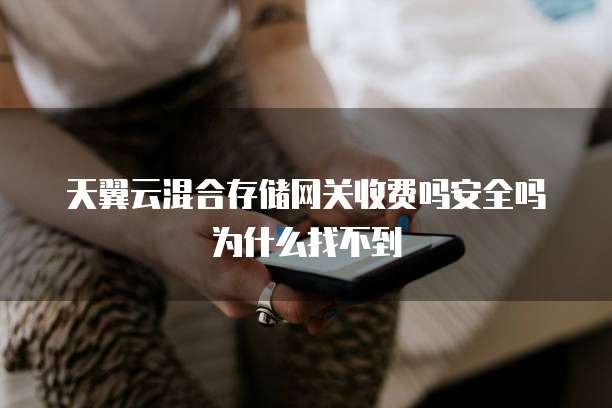 天翼云混合存储网关收费吗安全吗为什么找不到