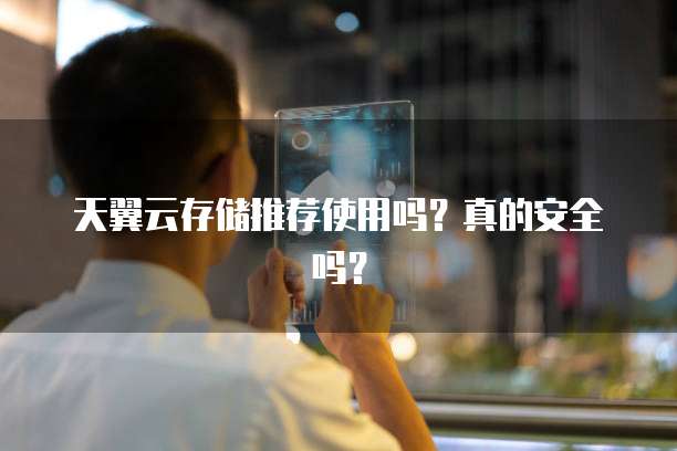 天翼云存储推荐使用吗？真的安全吗？
