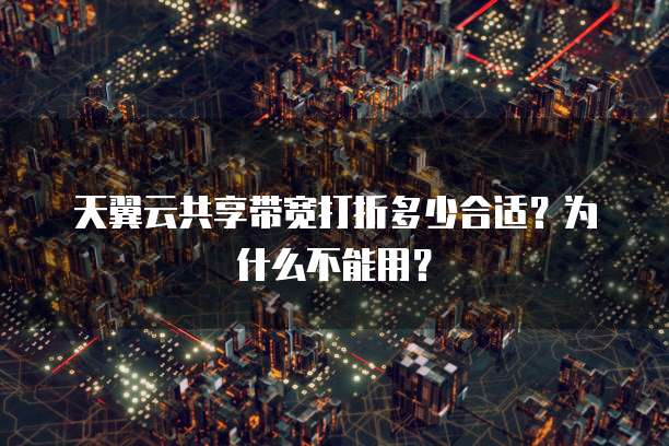 天翼云共享带宽打折多少合适？为什么不能用？