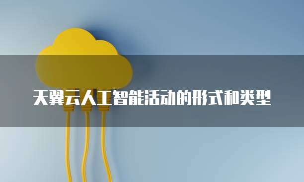 天翼云人工智能活动的形式和类型