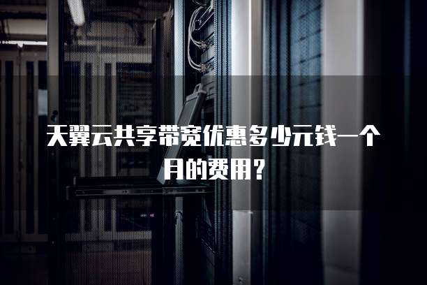天翼云共享带宽优惠多少元钱一个月的费用?
