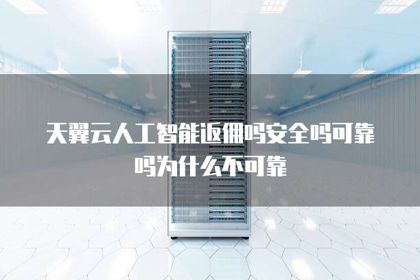 天翼云人工智能返佣吗安全吗可靠吗为什么不可靠