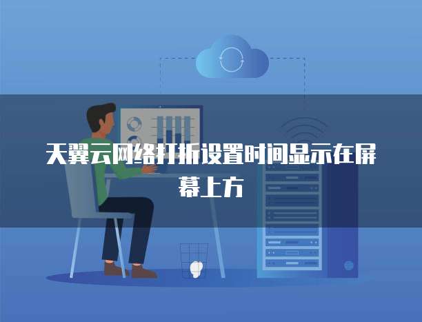 天翼云网络打折设置时间显示在屏幕上方