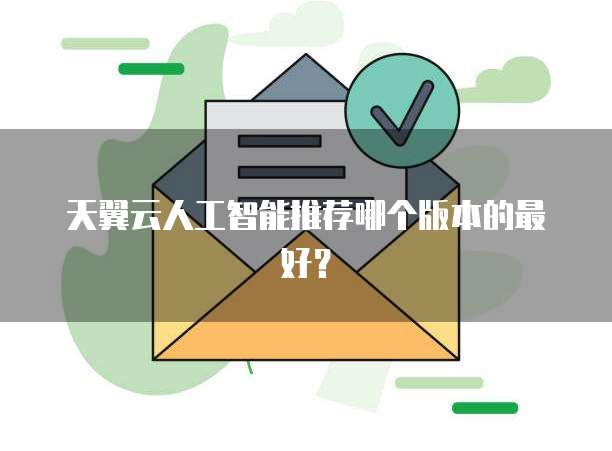 天翼云人工智能推荐哪个版本的最好?