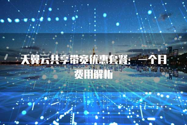 天翼云共享带宽优惠套餐：一个月费用解析
