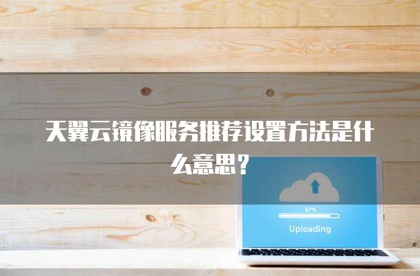 天翼云镜像服务推荐设置方法是什么意思?