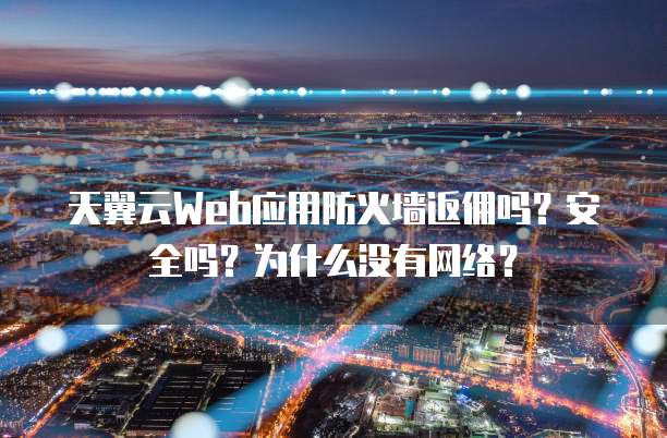 天翼云Web应用防火墙返佣吗?安全吗?为什么没有网络?