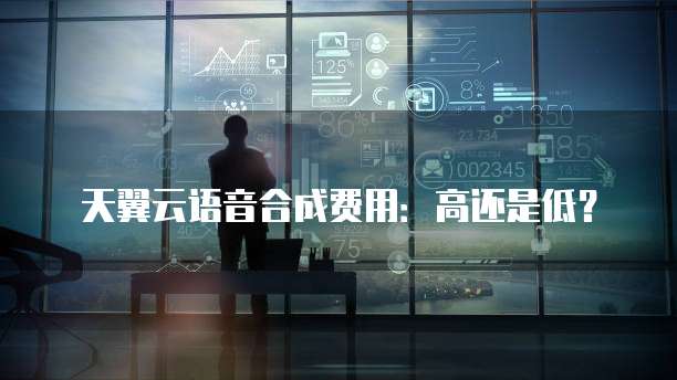天翼云语音合成费用:高还是低?