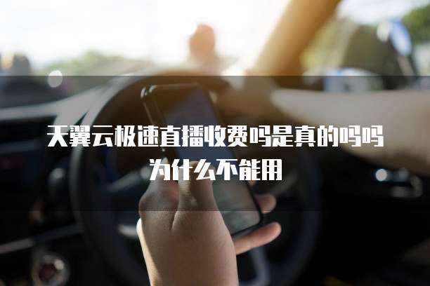 天翼云极速直播收费吗是真的吗吗为什么不能用