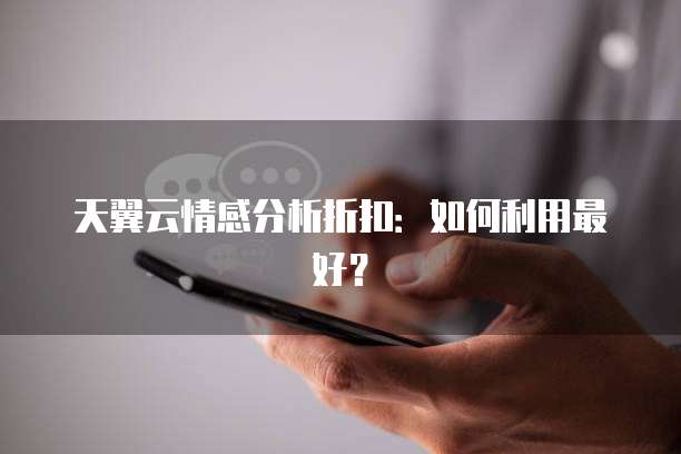 天翼云情感分析折扣:如何利用最好?
