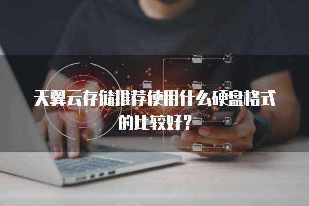 天翼云存储推荐使用什么硬盘格式的比较好?