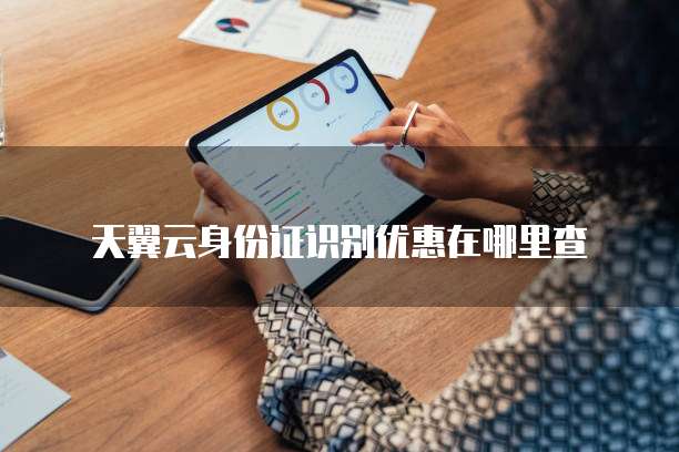 天翼云身份证识别优惠在哪里查
