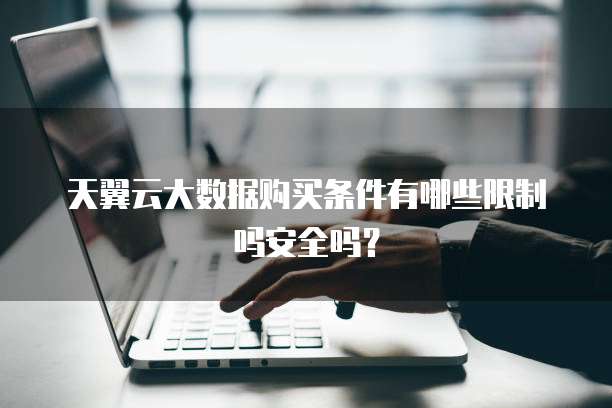 天翼云大数据购买条件有哪些限制吗安全吗？