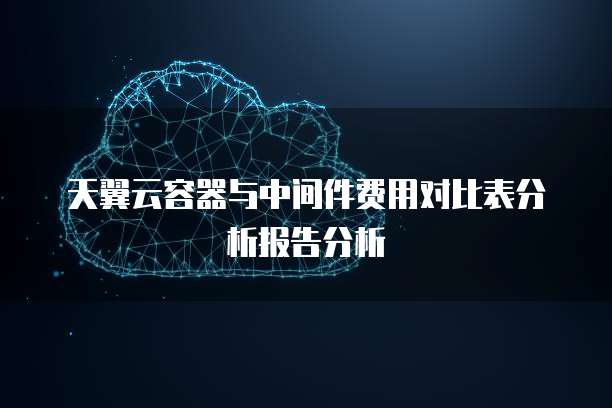 天翼云容器与中间件费用对比表分析报告分析