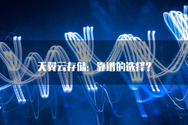 天翼云存储：靠谱的选择？