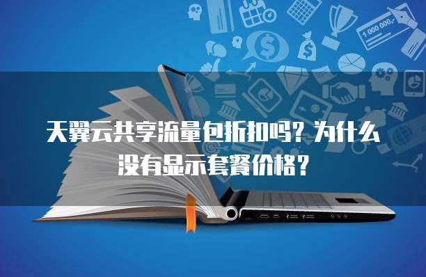 天翼云共享流量包折扣吗?为什么没有显示套餐价格?